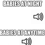 meme | BABIES AT NIGHT; BABIES AT ANYTIME | image tagged in meme | made w/ Imgflip meme maker