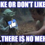 Like,Like,Like! | LIKE OR DON'T LIKE... ...THERE IS NO MEH. | image tagged in yoda schools | made w/ Imgflip meme maker