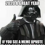 Darth vader approves | LETS MAKE 2020 A GREAT YEAR; IF YOU SEE A MEME UPVOTE IT AND MAKE SOMEONES DAY | image tagged in darth vader approves | made w/ Imgflip meme maker
