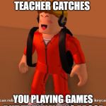school | WHEN THE TEACHER CATCHES; YOU PLAYING GAMES BUT THEY HAVE NO PROOF | image tagged in school | made w/ Imgflip meme maker