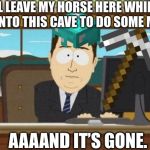 Lesson: Always have something to prevent a horse from running away from you. | I’LL LEAVE MY HORSE HERE WHILE I HEAD INTO THIS CAVE TO DO SOME MINING AAAAND IT’S GONE. | image tagged in aaaand it's gone,memes,minecraft | made w/ Imgflip meme maker