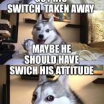 Bad Dog Puns | MY BROTHER GOT HIS SWITCH  TAKEN AWAY; MAYBE HE SHOULD HAVE SWICH HIS ATTITUDE | image tagged in bad dog puns | made w/ Imgflip meme maker