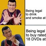 Robbie Rotten Drake template | Being legal to drink and smoke at 18; Being legal to buy rated 18 DVDs at 18 | image tagged in robbie rotten drake template | made w/ Imgflip meme maker