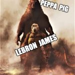 Godzilla vs Kong | PEPPA  PIG; LEBRON  JAMES | image tagged in godzilla vs kong | made w/ Imgflip meme maker