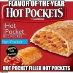 Hot Pocket Filled Hot Pockets | FLAVOR OF THE YEAR; HOT POCKET FILLED HOT POCKETS | image tagged in hot pocket filled hot pockets | made w/ Imgflip meme maker