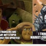 Woody yelling at Lobo | I THINK YOU HAVE THE MARKET CORNERED ON STUPIDITY; SO NOW COMPLETE STRANGERS ARE GOING TO MAKE ME SAY ANY STUPID THING THEY THINK OF? JUST FOR UPVOTES! | image tagged in woody yelling at lobo | made w/ Imgflip meme maker