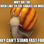 the French do not like fast food | WHY DO THE FRENCH LIKE TO EAT SNAILS SO MUCH? THEY CAN’T STAND FAST FOOD | image tagged in snail,fast food,bad puns | made w/ Imgflip meme maker
