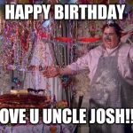 Uncle buck birthday | HAPPY BIRTHDAY; WE LOVE U UNCLE JOSH!!!!😘 | image tagged in uncle buck birthday | made w/ Imgflip meme maker