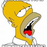 Hungry Homer | ON A SCALE OF 1 TO 10; HOW HUNGRY ARE YOU? | image tagged in hungry homer | made w/ Imgflip meme maker