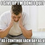 Depressed guy | I GIVE UP I'M DONE I QUIT; I SAY AS I CONTINUE EACH DAY AS USUAL | image tagged in waking up regret | made w/ Imgflip meme maker