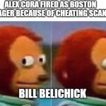Scared Puppet | ALEX CORA FIRED AS BOSTON MANAGER BECAUSE OF CHEATING SCANDEL; BILL BELICHICK | image tagged in scared puppet | made w/ Imgflip meme maker