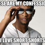 USHER COOL | THESE ARE MY CONFESSIONS; I LOVE SHORT SHORTS | image tagged in usher cool | made w/ Imgflip meme maker