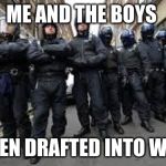 Me and the Boys | ME AND THE BOYS; WHEN DRAFTED INTO WWII | image tagged in me and the boys | made w/ Imgflip meme maker