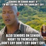 Jumanji Don't Cry | SENIORS ON SENIOR NIGHT: IF I'M NOT CRYING THEN YOU SHOULDN'T CRY; ALSO SENIORS ON SENIOR NIGHT TO THEMSELVES: DON'T CRY DON'T CRY DON'T CRY | image tagged in jumanji don't cry | made w/ Imgflip meme maker