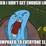 DEUUEAUGH | WHEN I DON'T GET ENOUGH LIKES; COMPARED TO EVERYONE ELSE | image tagged in deuueaugh | made w/ Imgflip meme maker