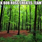 #teamtrees | I THINK BOB ROSS CREATES TEAMTREES | image tagged in teamtrees | made w/ Imgflip meme maker