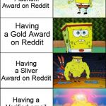 Spongebob strong | Having a Platinum Award on Reddit; Having a Gold Award on Reddit; Having a Sliver Award on Reddit; Having a Verified email Award on Reddit | image tagged in spongebob strong | made w/ Imgflip meme maker