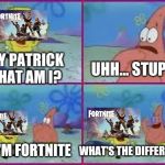 Spongebob And Patrick Makes Fun Of Fortnite | HEY PATRICK WHAT AM I? UHH... STUPID? NO, I'M FORTNITE; WHAT'S THE DIFFERENCE? | image tagged in hey patrick what am i | made w/ Imgflip meme maker