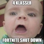 Scared Baby | 4 KLASSER; FORTNITE SHUT DOWN | image tagged in scared baby | made w/ Imgflip meme maker