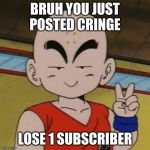 Kid Krillin | BRUH YOU JUST POSTED CRINGE; LOSE 1 SUBSCRIBER | image tagged in kid krillin | made w/ Imgflip meme maker