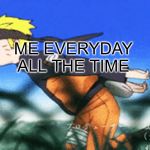 Naruto Run | ME EVERYDAY
ALL THE TIME | image tagged in naruto run | made w/ Imgflip meme maker
