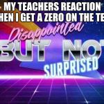Disappointed but not surprised | MY TEACHERS REACTION WHEN I GET A ZERO ON THE TEST | image tagged in disappointed but not surprised | made w/ Imgflip meme maker