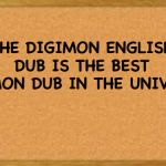 bulletin board  | THE DIGIMON ENGLISH DUB IS THE BEST DIGIMON DUB IN THE UNIVERSE! | image tagged in bulletin board | made w/ Imgflip meme maker