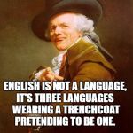 Olde english | ENGLISH IS NOT A LANGUAGE, 
IT'S THREE LANGUAGES 
WEARING A TRENCHCOAT
PRETENDING TO BE ONE. 
 
- GUGULETHU MHLUNGU | image tagged in olde english | made w/ Imgflip meme maker