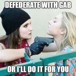 Gimme All Your X | DEFEDERATE WITH GAB; OR I'LL DO IT FOR YOU | image tagged in gimme all your x | made w/ Imgflip meme maker