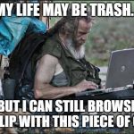 hobo | MY LIFE MAY BE TRASH... BUT I CAN STILL BROWSE IMGFLIP WITH THIS PIECE OF CRAP | image tagged in hobo | made w/ Imgflip meme maker