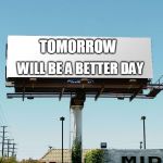 Bills board again gone tomorrow meme if all memes today | WILL BE A BETTER DAY; TOMORROW | image tagged in bills board again gone tomorrow meme if all memes today | made w/ Imgflip meme maker