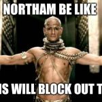 300 Generous God | NORTHAM BE LIKE; MY BANS WILL BLOCK OUT THE SUN | image tagged in 300 generous god | made w/ Imgflip meme maker