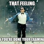 Gangnam style | THAT FEELING; WHEN YOU'RE DONE YOUR EXAMINATION | image tagged in gangnam style | made w/ Imgflip meme maker