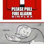 Fire Alarm | FIRE BROKE FIRE ALARM; PLEASE PULL FIRE ALARM | image tagged in fire alarm | made w/ Imgflip meme maker