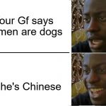 Chinese | Your Gf says all men are dogs; She's Chinese | image tagged in reverse dissapointed black guy | made w/ Imgflip meme maker