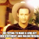 Star Trek Data in cowboy hat | *ME TRYING TO MAKE A LOW-KEY FASHION STATEMENT AND FAILING MISERABLY* | image tagged in star trek data in cowboy hat | made w/ Imgflip meme maker