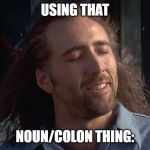 somebody: | USING THAT; NOUN/COLON THING: | image tagged in proud,funny | made w/ Imgflip meme maker