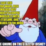 More of the fundamental truths of the universe from life-coach David the Gnome | THE LAST JEDI KILLED STAR WARS. RISE OF SKYWALKER JUST PUPPETEERED IT'S CORPSE AROUND, DOUSED IT WITH GAS, SET IT AFLAME, AND SPREAD IT'S ASHES TO THE WIND; DAVID THE GNOME ON THE STATE OF DISNEY STAR WARS | image tagged in david the gnome,star wars,memes,funny memes,disney killed star wars | made w/ Imgflip meme maker