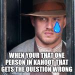 Tom Hardy  | WHEN YOUR THAT ONE PERSON IN KAHOOT THAT GETS THE QUESTION WRONG | image tagged in memes,tom hardy | made w/ Imgflip meme maker