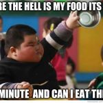 Fat Kid Lunch | WHERE THE HELL IS MY FOOD ITS BEEN; ONE MINUTE  AND CAN I EAT THIS TO | image tagged in fat kid lunch | made w/ Imgflip meme maker