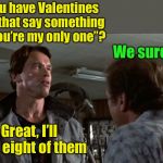 You’re my only one . . . of many | Do you have Valentines cards that say something like “You’re my only one”? We sure do; Great, I’ll take eight of them | image tagged in terminator - gun store - flower shop,valentines day,valentine | made w/ Imgflip meme maker