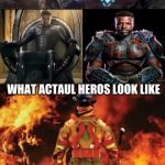Firefighter | WHAT PEOPLE THINK HEROS LOOK LIKE; WHAT ACTAUL HEROS LOOK LIKE | image tagged in firefighter | made w/ Imgflip meme maker