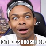 dangmattsmith's face when there's no homework | WHEN THERE'S A NO SCHOOL DAY | image tagged in dangmattsmith's face when there's no homework | made w/ Imgflip meme maker