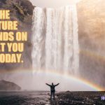 Victory Waterfall - Jared Erondu | THE FUTURE DEPENDS ON WHAT YOU DO TODAY. JULIE STRATFORD | image tagged in victory waterfall - jared erondu | made w/ Imgflip meme maker