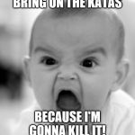 Screaming Baby | BRING ON THE KATAS; BECAUSE I'M GONNA KILL IT! | image tagged in screaming baby | made w/ Imgflip meme maker