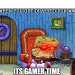 Ight imma start WW3 now | WHEN YOU GET DRAFTED FOR WW3; ITS GAMER TIME | image tagged in ight imma start ww3 now | made w/ Imgflip meme maker