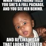 Kgosi | WHEN YOUR FRIEND TELLS YOU SHE'S A FULL PACKAGE,  AND YOU SEE HER BEHIND. AND BE LIKE WOAH THAT LOOKS DEFLATED | image tagged in kgosi | made w/ Imgflip meme maker