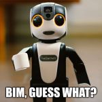 Robohon | BIM, GUESS WHAT? | image tagged in robohon | made w/ Imgflip meme maker