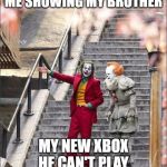 Joker Pennywise | ME SHOWING MY BROTHER; MY NEW XBOX HE CAN'T PLAY | image tagged in joker pennywise | made w/ Imgflip meme maker