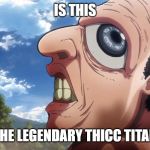 Attack on titan | IS THIS; THE LEGENDARY THICC TITAN | image tagged in attack on titan | made w/ Imgflip meme maker